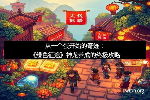 从一个蛋开始的奇迹：《绿色征途》神龙养成的终极攻略